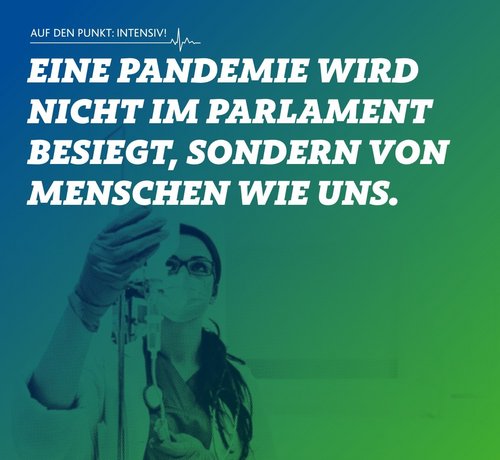 Ein Motiv der Kampagne „Auf den Punkt:Intensiv“ mit dem Schriftzug: eine Pandemie wird nicht im Parlament besiegt, sondern von Menschen wie uns